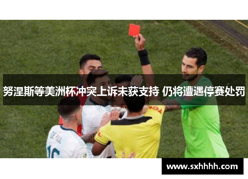 努涅斯等美洲杯冲突上诉未获支持 仍将遭遇停赛处罚