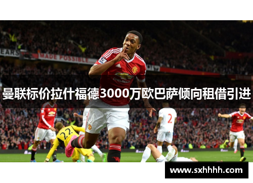 曼联标价拉什福德3000万欧巴萨倾向租借引进