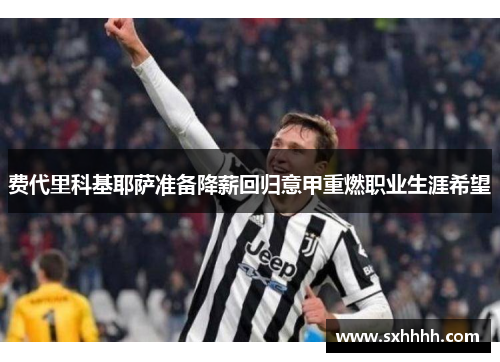 费代里科基耶萨准备降薪回归意甲重燃职业生涯希望
