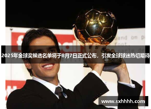 2025年金球奖候选名单将于8月7日正式公布，引发全球球迷热切期待